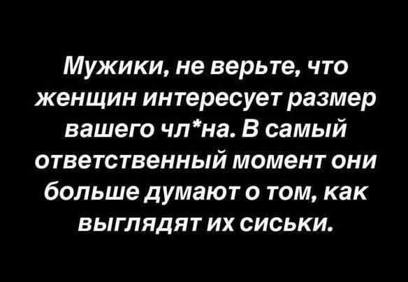 Мужики, не верьте, что женщин интересует размер вашего чл*на. В самый ответственный момент они больше думают о том, как выглядят их сиськи.