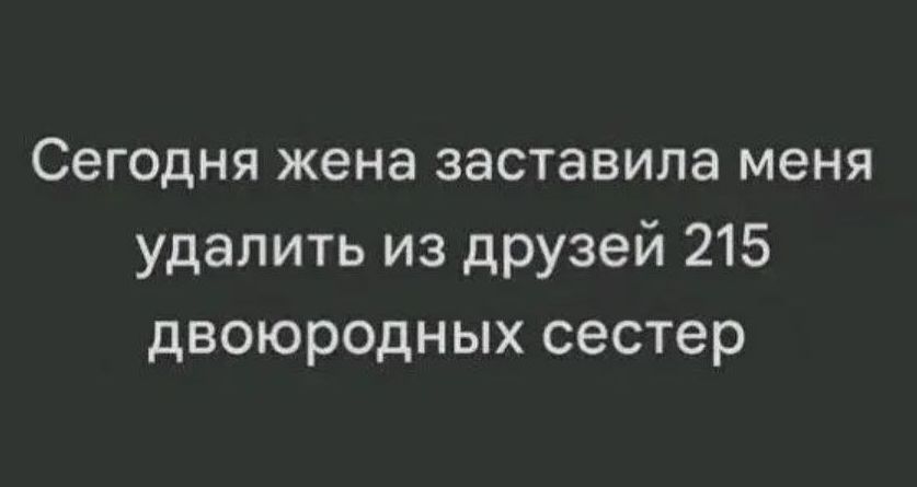 Сегодня жена заставила меня удалить из друзей 215 двоюродных сестер