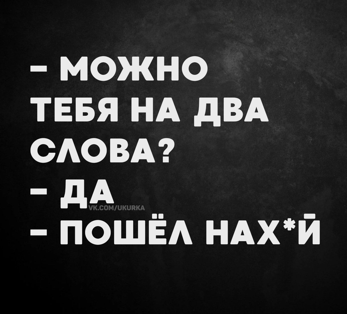 - можно тебя на два слова?
- да
- пошёл нах*й