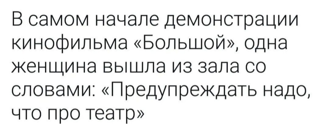 В самом начале демонстрации кинофильма «Большой», одна женщина вышла из зала со словами: «Предупреждать надо, что про театр»