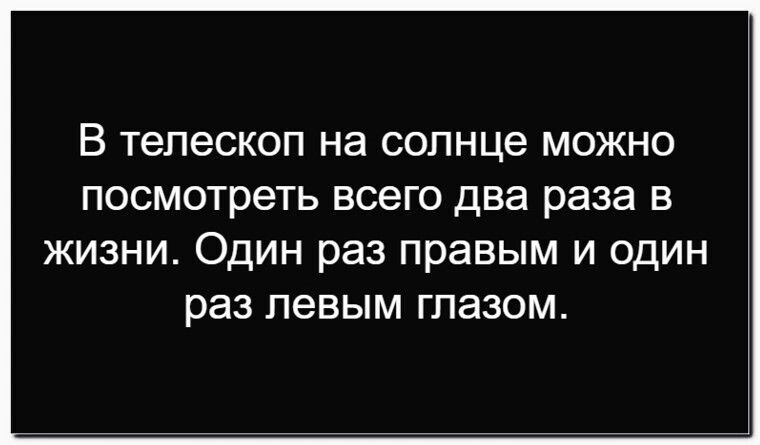 В телескоп на солнце можно посмотреть всего два раза в жизни. Один раз правым и один раз левым глазом.