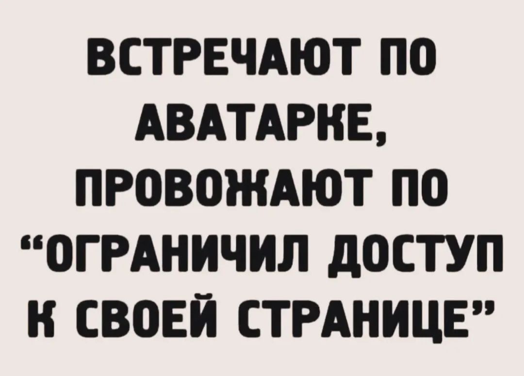 ВСТРЕЧАЮТ ПО АВАТАРКЕ, ПРОВОЖАЮТ ПО 'ОГРАНИЧИЛ ДОСТУП К СВОЕЙ СТРАНИЦЕ'