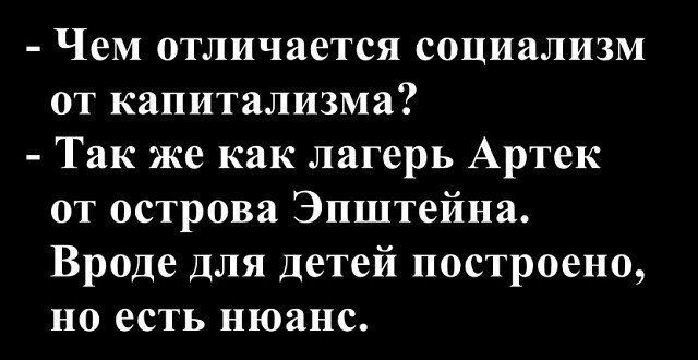 - Чем отличается социализм от капитализма? - Так же как лагерь Артек от острова Эпштейна. Вроде для детей построено, но есть нюанс.