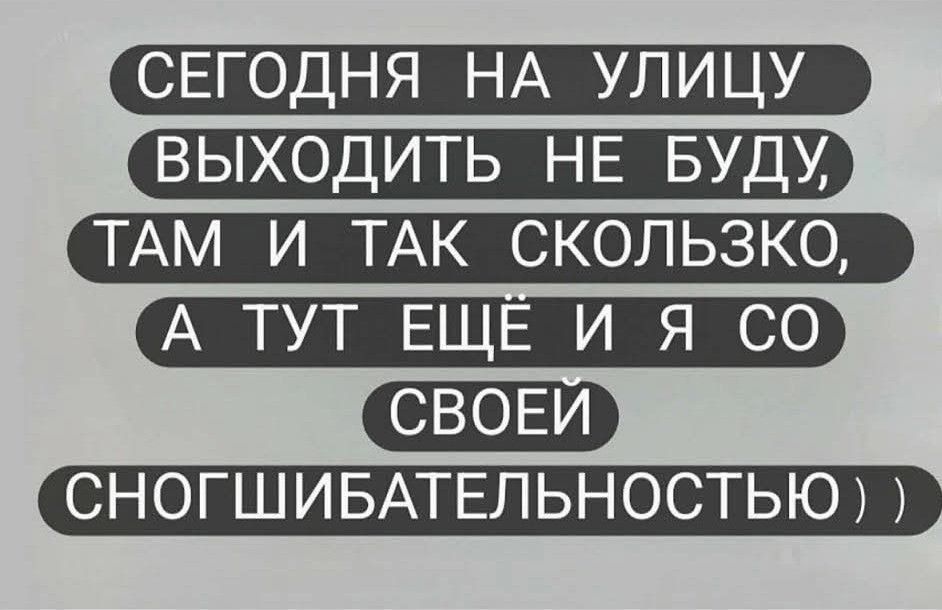 СЕГОДНЯ НА УЛИЦУ ВЫХОДИТЬ НЕ БУДУ, ТАМ И ТАК СКОЛЬЗКО, А ТУТ ЕЩЁ И Я СО СВОЕЙ СНОГШИБАТЕЛЬНОСТЬЮ