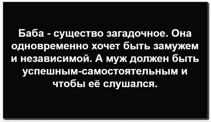 Баба - существо загадочное. Она одновременно хочет быть замужем и независимой. А муж должен быть успешным-самостоятельным и чтобы её слушался.