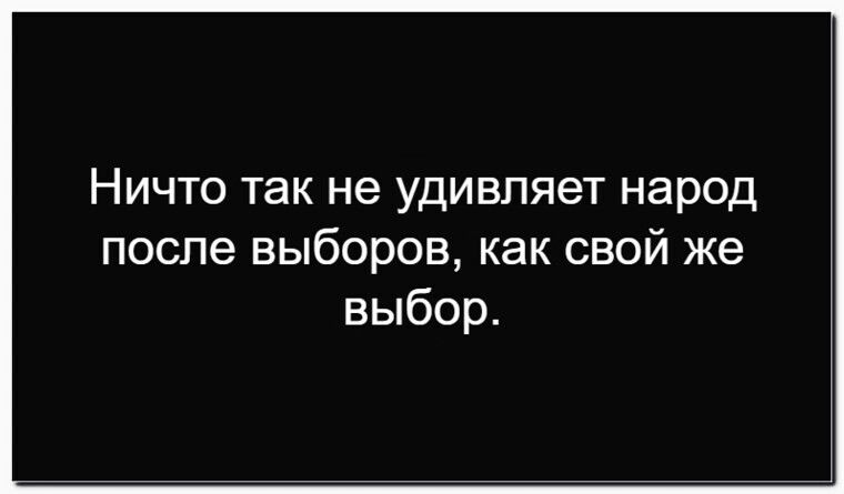 Ничто так не удивляет народ после выборов, как свой же выбор.
