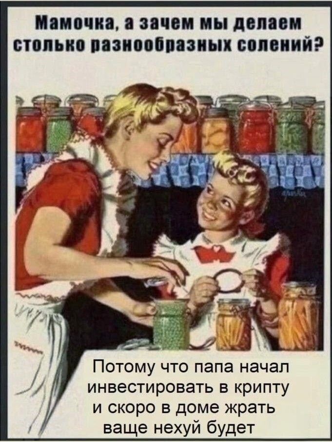 Мамочка, а зачем мы делаем столько разнообразных солений?\nПотому что папа начал инвестировать в крипту и скоро в доме жрать ваше нехуй будет