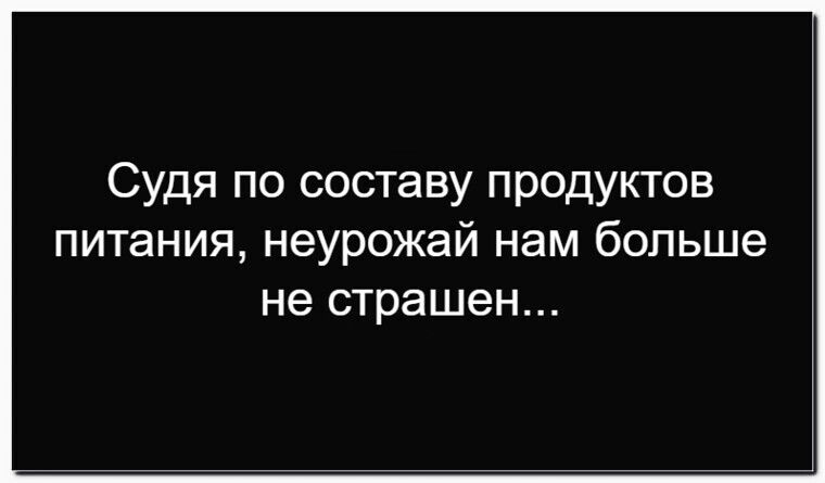 Судя по составу продуктов питания, неурожай нам больше не страшен...