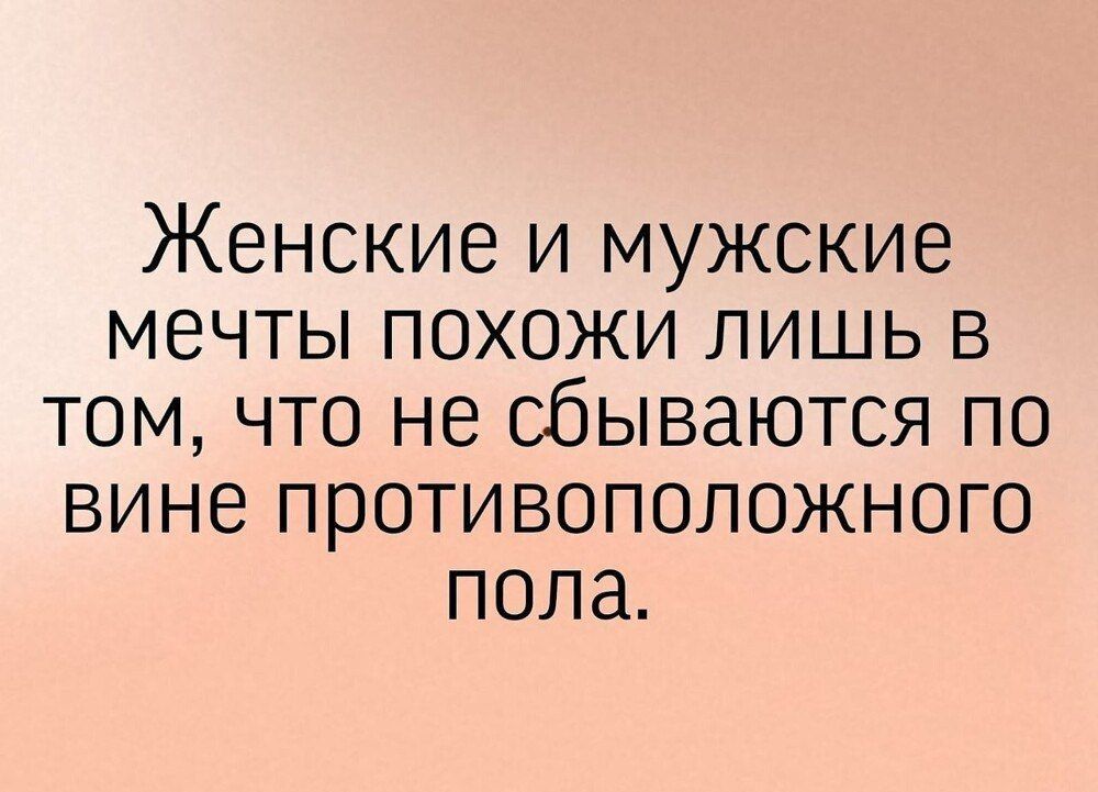 Женские и мужские мечты похожи лишь в том, что не сбываются по вине противоположного пола.