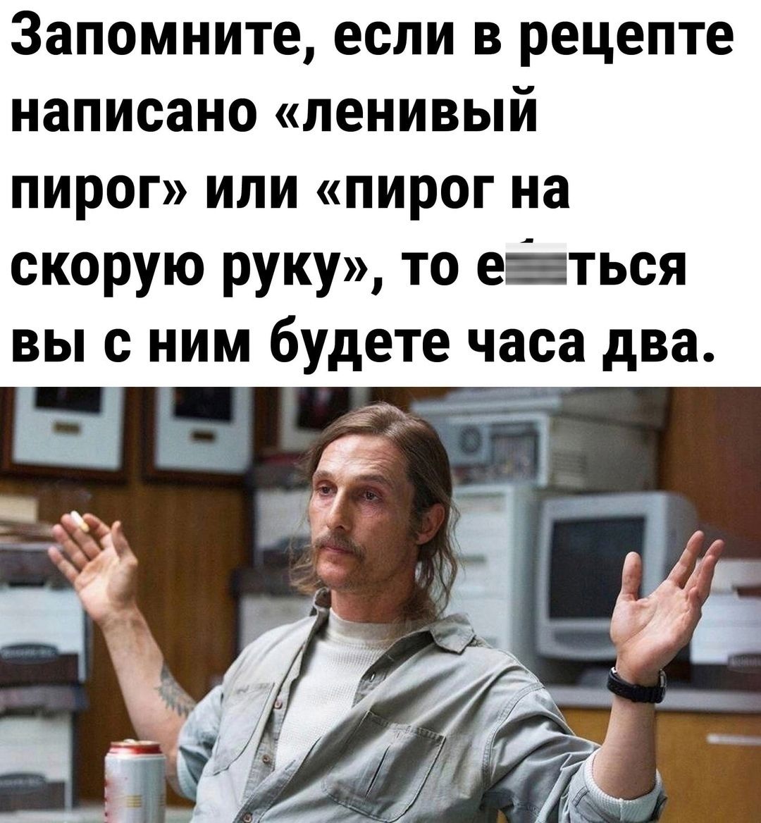 Запомните, если в рецепте написано «ленивый пирог» или «пирог на скорую руку», то есть вы с ним будете часа два.