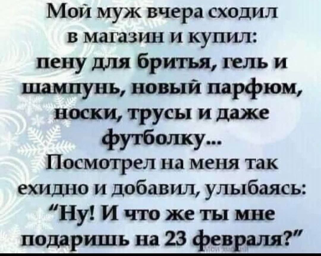 Мой муж вчера сходил в магазин и купил: пену для бритья, гель и шампунь, новый парфюм, носки, трусы и даже футболку... Посмотрел на меня так ехидно и добавил, улыбаясь: 