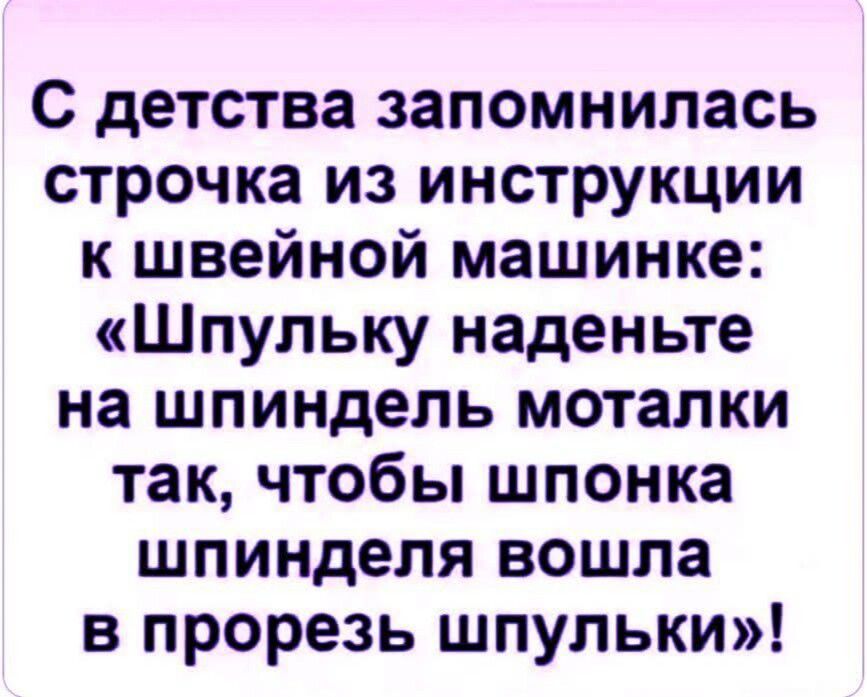С детства запомнилась строчка из инструкции к швейной машинке: «Шпульку наденьте на шпиндель моталки так, чтобы шпонка шпинделя вошла в прорезь шпульки»!