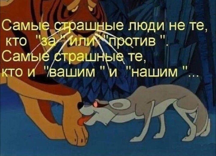 Самые страшные люди не те, кто 'за' или 'против'. Самые страшные те, кто и 'вашим' и 'нашим'.
