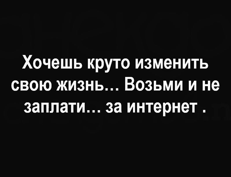 Хочешь круто изменить свою жизнь... Возьми и не заплати... за интернет .