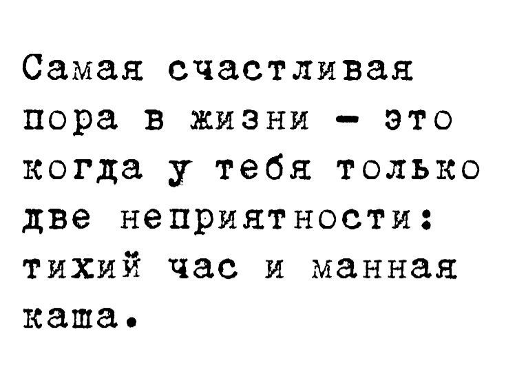 Самая счастливая пора в жизни - это когда у тебя только две неприятности: тихий час и манная каша.