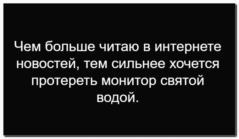 Чем больше читаю в интернете новостей, тем сильнее хочется протереть монитор святой водой.