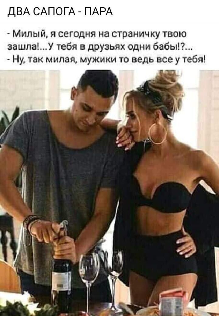 ДВА САПОГА - ПАРА
- Милый, я сегодня на страничку твою зашла! ... У тебя в друзьях одни бабЫ?!...
- Ну, так милая, мужики то ведь все у тебя!
