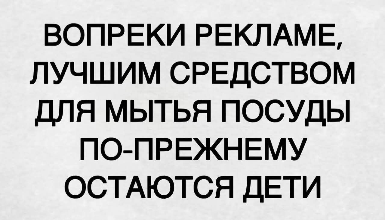 ВОПРЕКИ РЕКЛАМЕ, ЛУЧШИМ СРЕДСТВОМ ДЛЯ МЫТЬЯ ПОСУДЫ ПО-ПРЕЖНЕМУ ОСТАЮТСЯ ДЕТИ