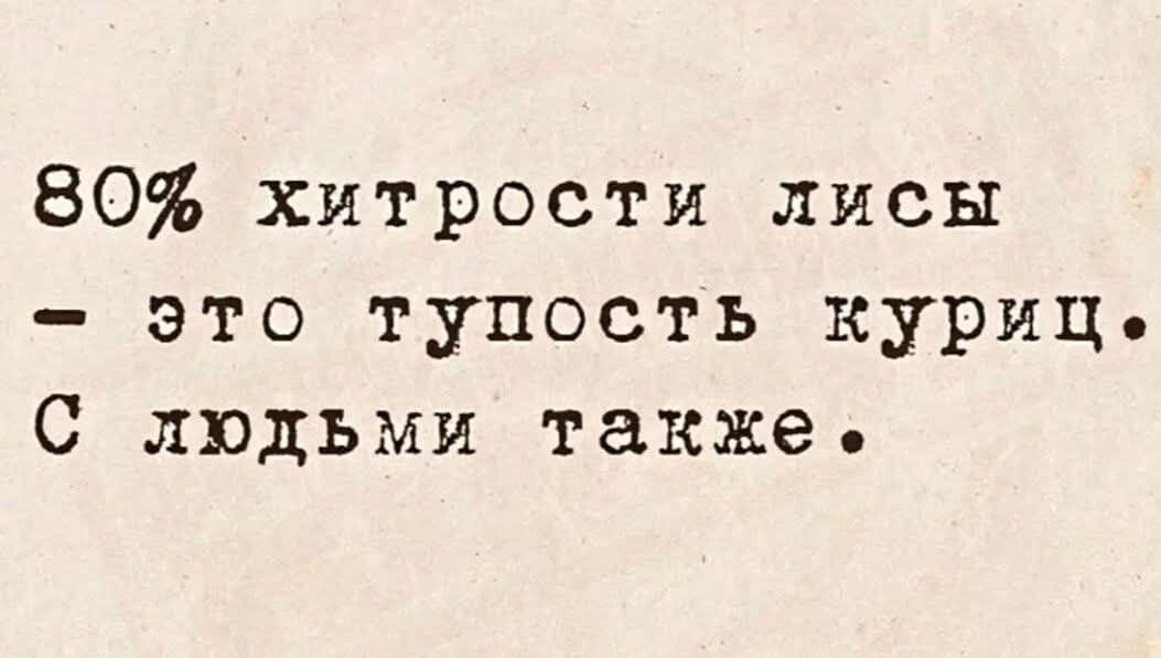 80% хитрости лисы - это тупость куриц. С людьми тоже.