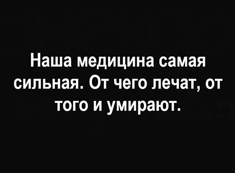 Наша медицина самая сильная. От чего лечат, от того и умирают.