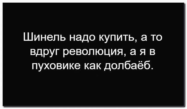 Шинель надо купить, а то вдруг революция, а я в пуховике как долбаеб.