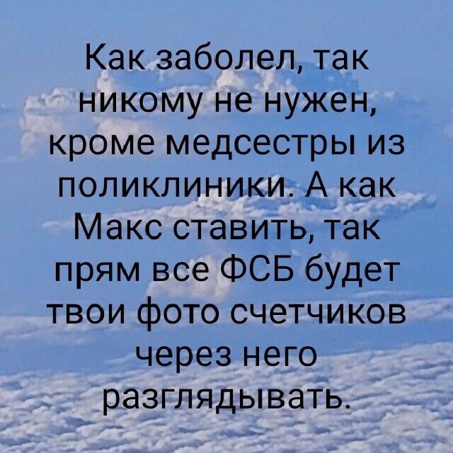Как заболел, так никому не нужен, кроме медсестры из поликлиники. А как Макс поставить, так прям все ФСБ будет твои фото счетчиков через него разглядывать.