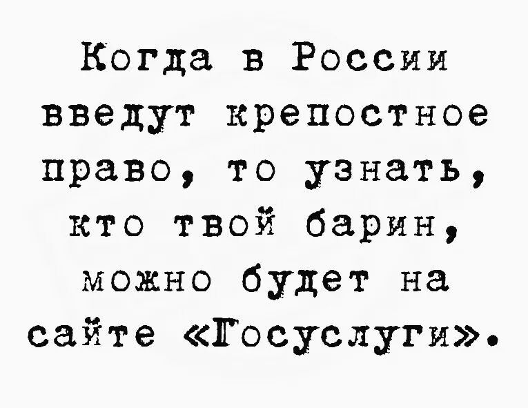 Когда в России введут крепостное право, то узнать, кто твой барин, можно будет на сайте «Госуслуги».