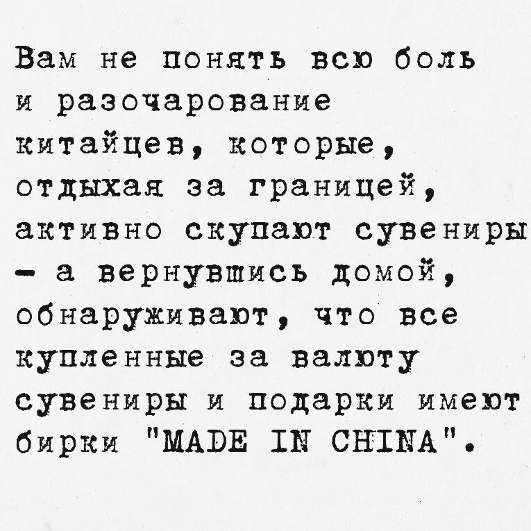 Вам не понять всю боль и разочарование китайцев, которые, отдыхaя за границей, активно скупaют сувениры - а вернувшись домой, обнаруживают, что все купленные за валюту сувениры и подарки имеют бирки 