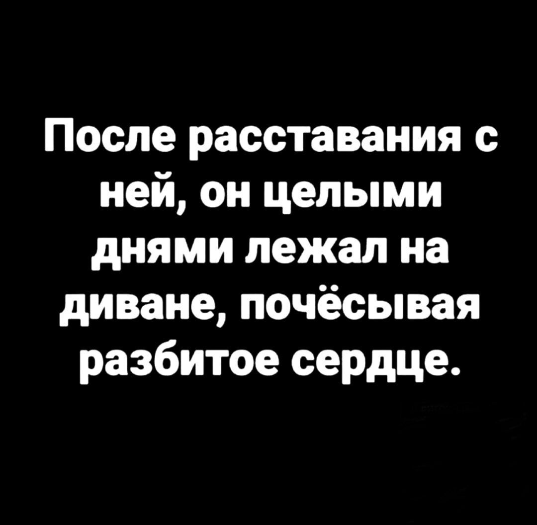 После расставания с ней, он целыми днями лежал на диване, почёсывая разбитое сердце.