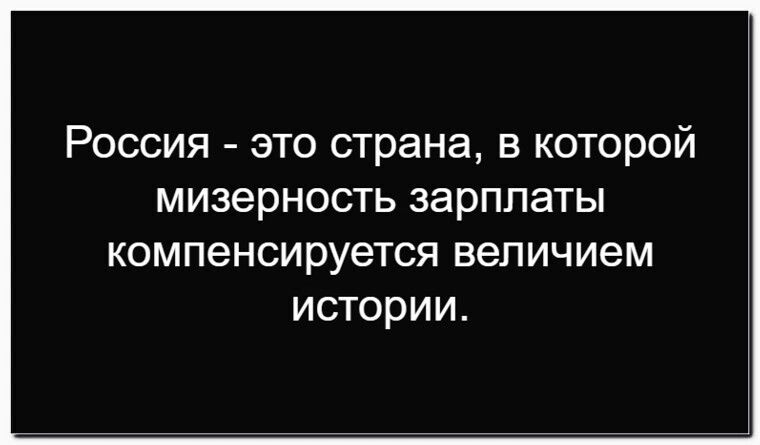 Россия - это страна, в которой мизерность зарплаты компенсируется величием истории.