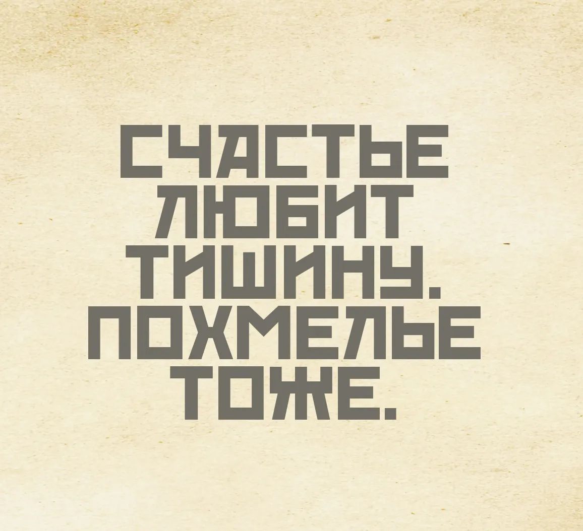 Счастье любит тишину, похмелье тоже.