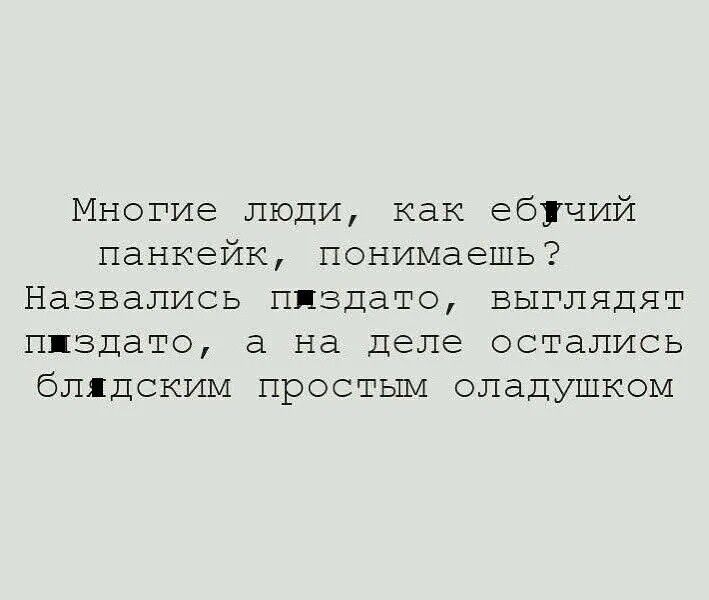 Многие люди, как ебучий панкейк, понимаешь? Назвались пиздато, выпляят пиздато, а на деле остались блaдским простым оладушком