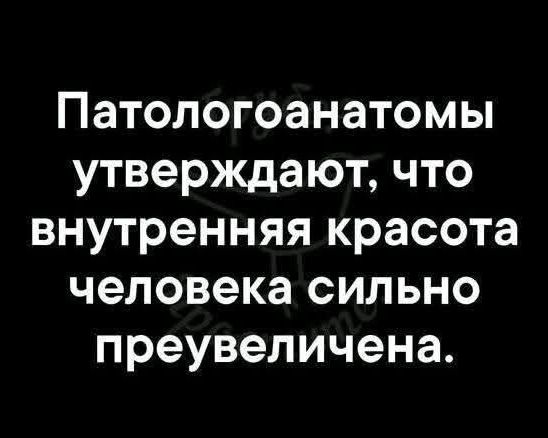 Патологоанатомы утверждают, что внутренняя красота человека сильно преувеличена.