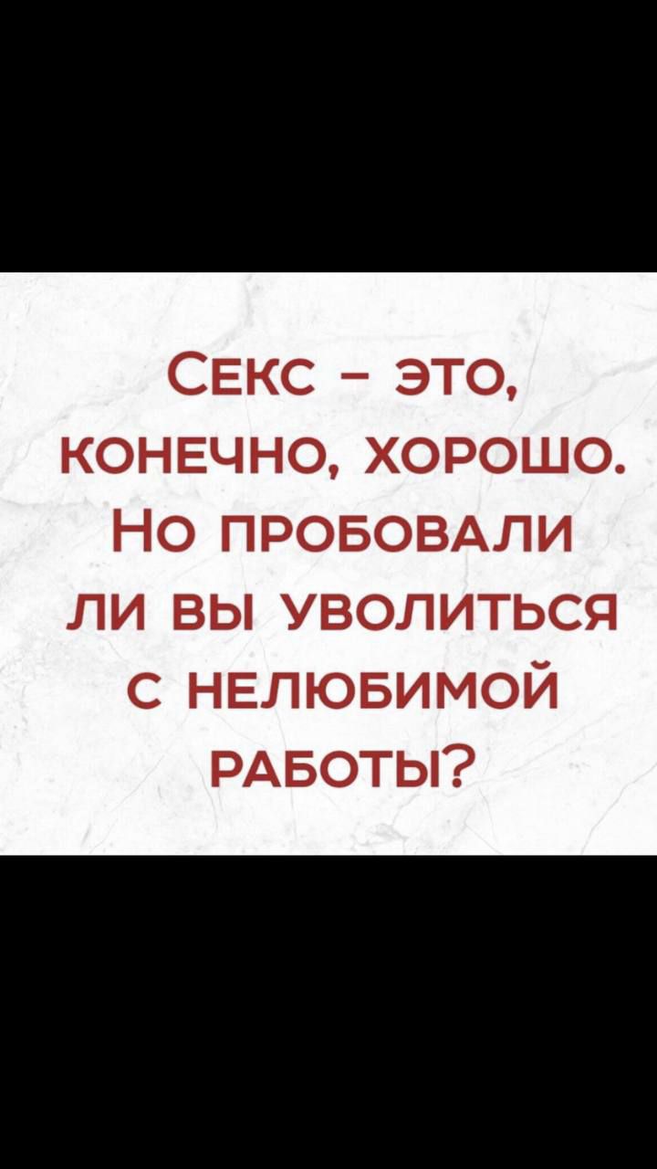 Секс - это, конечно, хорошо. Но попробовали ли вы уволиться с нелюбимой работы?