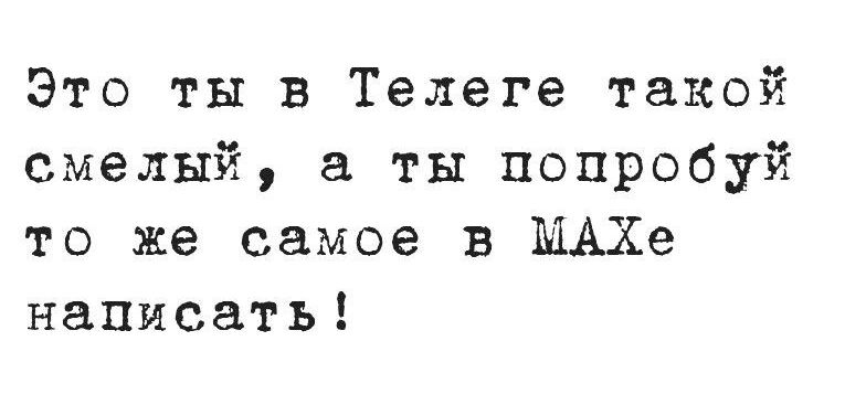 Это ты в Телеге такой смелый, а ты попробуй то же самое в MAXe написать!