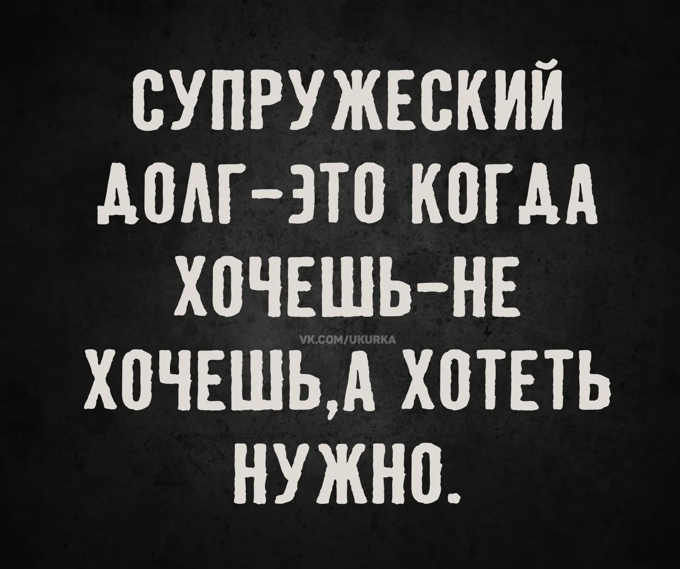 Супружеский долг — это когда хочешь-не хочешь, а хочешь нужно.