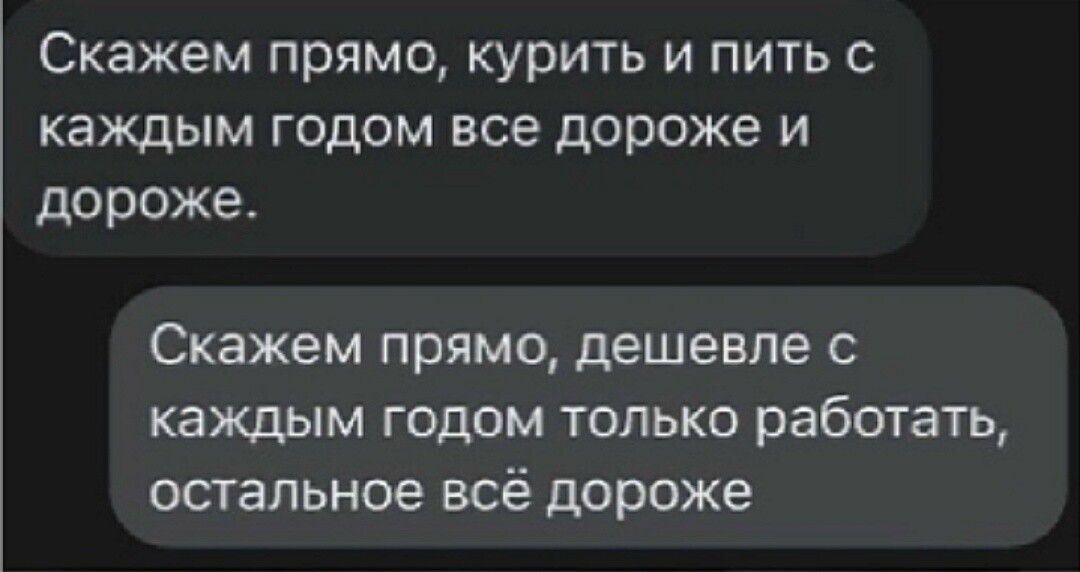 Скажем прямо, курить и пить с каждым годом все дороже и дороже.
Скажем прямо, дешевые с каждым годом только работать, остальное всё дороже