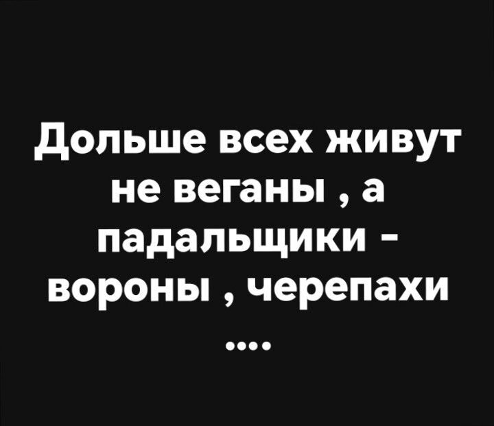 Дольше всех живут не веганы , а падальщики - вороны , черепахи ....
