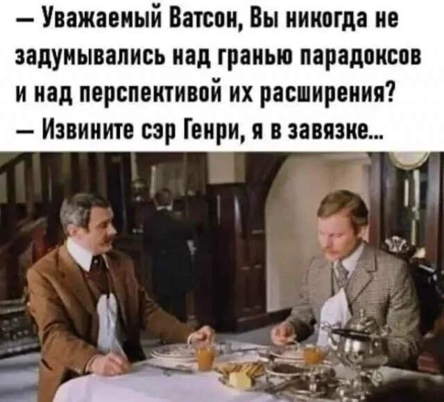 - Уважаемый Ватсон, Вы никогда не задумывались над гранью парадоксов и над перспективой их расширения? - Извините сэр Генри, я в завязке...