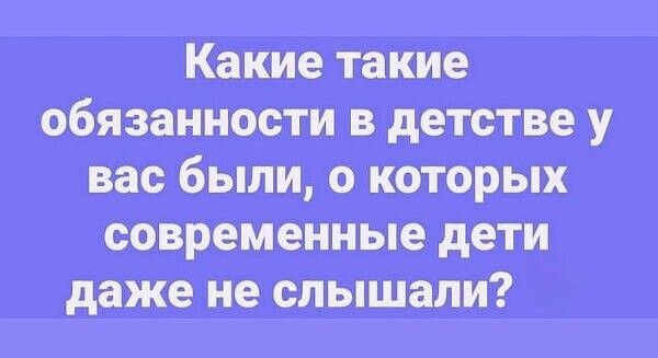 Какие такие обязанности в детстве у вас были, о которых современные дети даже не слышали?