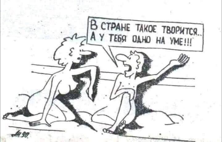 В стране такое творится... А у тебя одно на уме!!!