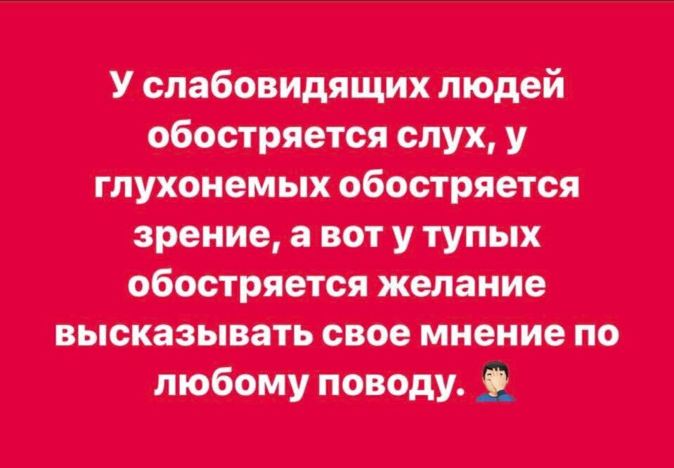 У слабовидящих людей обостряется слух, у глухонемых обостряется зрение, а вот у тупых обостряется желание высказывать свое мнение по любому поводу.