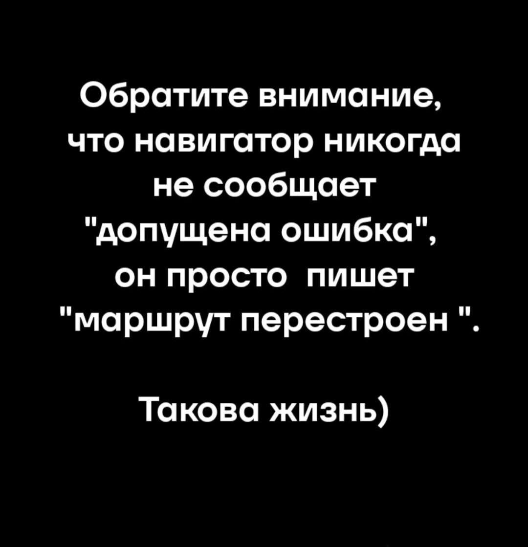 Обратите внимание, что навигатор никогда не сообщает 'допущена ошибка', он просто пишет 'маршрут перестроен'. Такова жизнь)