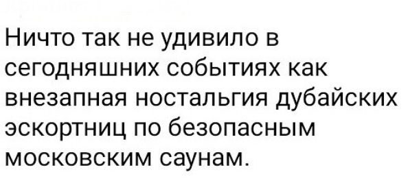 Ничто так не удивило в сегодняшних событиях как внезапная ностальгия дubaийских экскортниц по безопасным московским саунам.