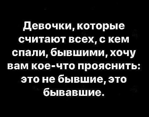 Девочки, которые считают всех, с кем спали, бывшими, хочу вам кое-что прояснить: это не бывшие, это бывшие.