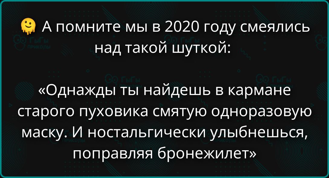 А помните мы в 2020 году смеялись над такой шуткой:
«Однaжды ты найдешь в кармане старого пуховика смятую одноразовую маску. И ностальгически улыбнёшься, поправляя бронежилет»
