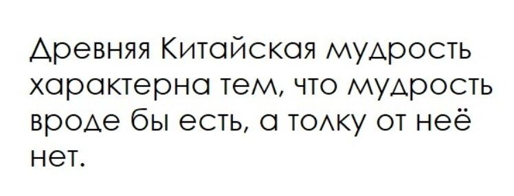 Древняя Китайская мудрость характерна тем, что мудрость вроде бы есть, а толку от неё нет.