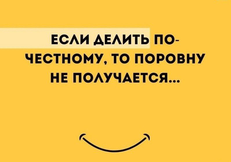 ЕСЛИ ДЕЛИТЬ ПО-ЧЕСТНОМУ, ТО ПОРОВНУ НЕ ПОЛУЧАЕТСЯ...