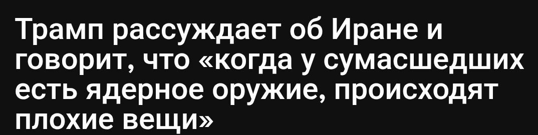 Трамп рассуждает об Иране и говорит, что «когда у сумасшедших есть ядерное оружие, происходят плохие вещи»