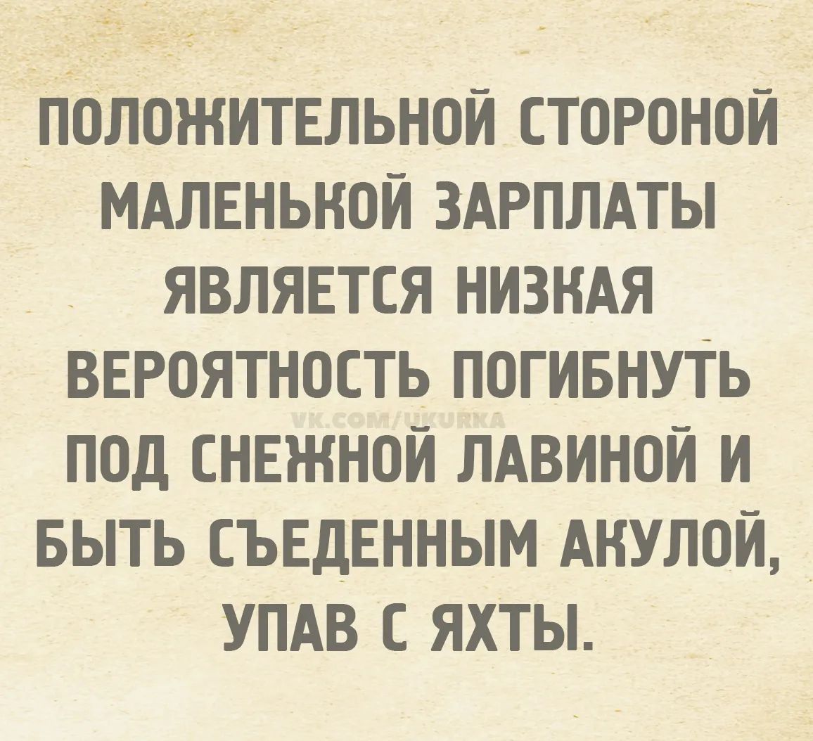 Положительной стороной маленькой зарплаты является низкая вероятность погибнуть под снежной лавиной и быть съеденным акулой, упав с яхты.